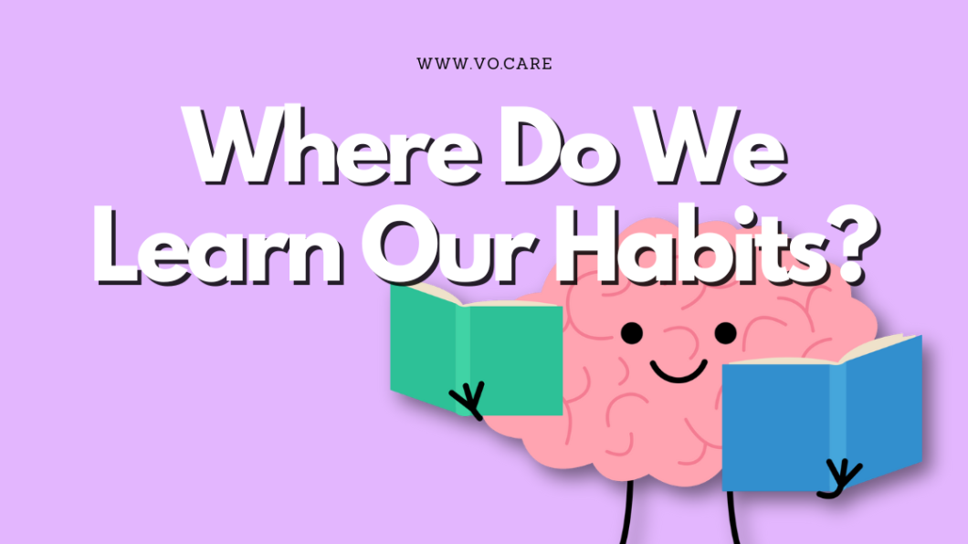 Where Do We Learn Our Habits | Vo.Care