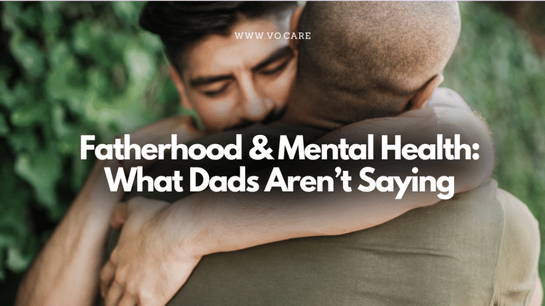 Fatherhood & Mental Health What Dads Aren’t Saying | Vo.Care